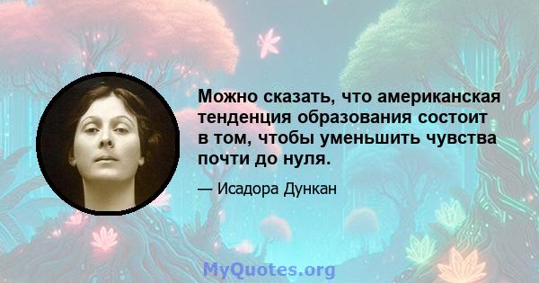 Можно сказать, что американская тенденция образования состоит в том, чтобы уменьшить чувства почти до нуля.