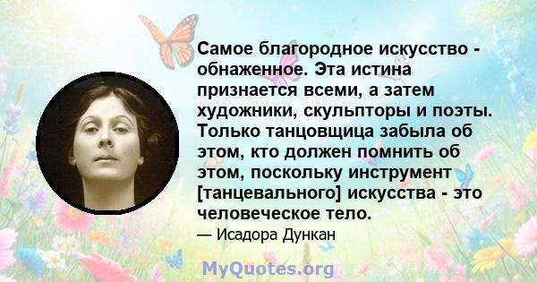 Самое благородное искусство - обнаженное. Эта истина признается всеми, а затем художники, скульпторы и поэты. Только танцовщица забыла об этом, кто должен помнить об этом, поскольку инструмент [танцевального] искусства