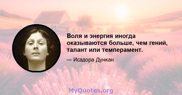 Воля и энергия иногда оказываются больше, чем гений, талант или темперамент.