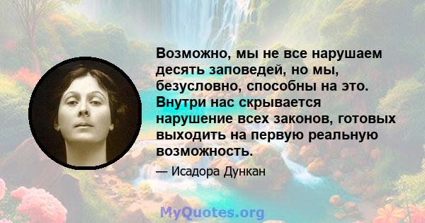 Возможно, мы не все нарушаем десять заповедей, но мы, безусловно, способны на это. Внутри нас скрывается нарушение всех законов, готовых выходить на первую реальную возможность.