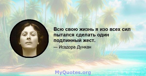 Всю свою жизнь я изо всех сил пытался сделать один подлинный жест.