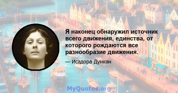 Я наконец обнаружил источник всего движения, единства, от которого рождаются все разнообразие движения.