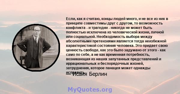 Если, как я считаю, концы людей много, и не все из них в принципе совместимы друг с другом, то возможность конфликта - и трагедии - никогда не может быть полностью исключена из человеческой жизни, личной или социальной. 