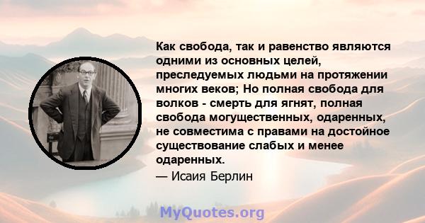 Как свобода, так и равенство являются одними из основных целей, преследуемых людьми на протяжении многих веков; Но полная свобода для волков - смерть для ягнят, полная свобода могущественных, одаренных, не совместима с