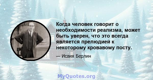 Когда человек говорит о необходимости реализма, может быть уверен, что это всегда является прелюдией к некоторому кровавому посту.