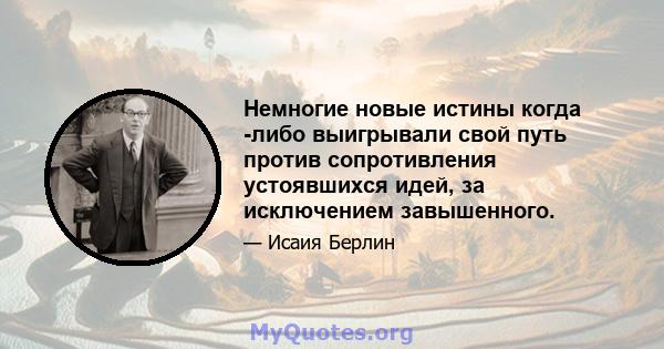 Немногие новые истины когда -либо выигрывали свой путь против сопротивления устоявшихся идей, за исключением завышенного.