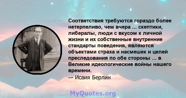 Соответствия требуются гораздо более нетерпеливо, чем вчера ... скептики, либералы, люди с вкусом к личной жизни и их собственные внутренние стандарты поведения, являются объектами страха и насмешек и целей