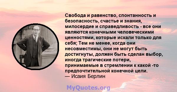 Свобода и равенство, спонтанность и безопасность, счастье и знания, милосердие и справедливость - все они являются конечными человеческими ценностями, которые искали только для себя; Тем не менее, когда они