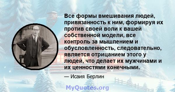 Все формы вмешивания людей, привязанность к ним, формируя их против своей воли к вашей собственной модели, все контроль за мышлением и обусловленность, следовательно, является отрицанием этого у людей, что делает их