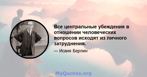 Все центральные убеждения в отношении человеческих вопросов исходят из личного затруднения.