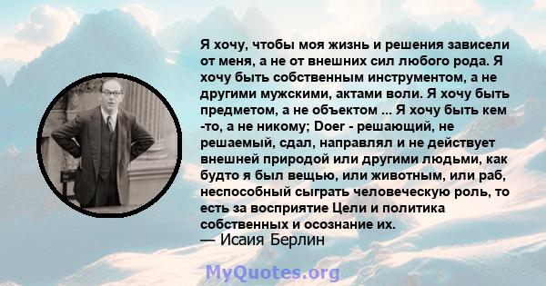 Я хочу, чтобы моя жизнь и решения зависели от меня, а не от внешних сил любого рода. Я хочу быть собственным инструментом, а не другими мужскими, актами воли. Я хочу быть предметом, а не объектом ... Я хочу быть кем