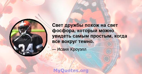 Свет дружбы похож на свет фосфора, который можно увидеть самым простым, когда все вокруг темно.