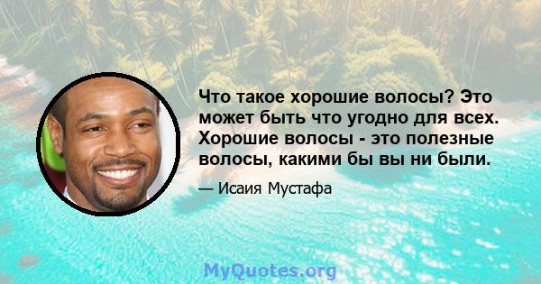 Что такое хорошие волосы? Это может быть что угодно для всех. Хорошие волосы - это полезные волосы, какими бы вы ни были.