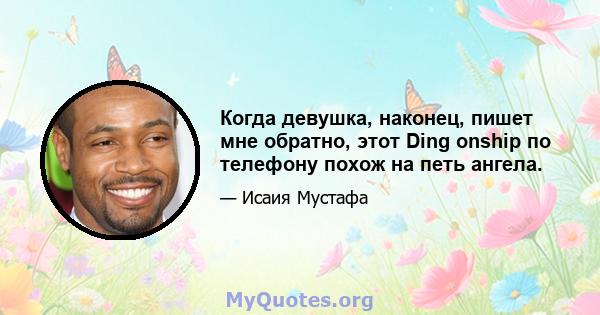 Когда девушка, наконец, пишет мне обратно, этот Ding onship по телефону похож на петь ангела.