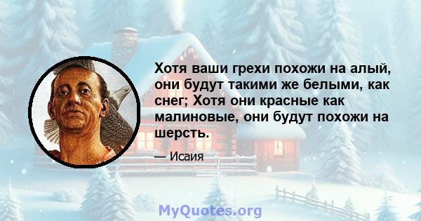 Хотя ваши грехи похожи на алый, они будут такими же белыми, как снег; Хотя они красные как малиновые, они будут похожи на шерсть.