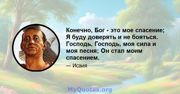 Конечно, Бог - это мое спасение; Я буду доверять и не бояться. Господь, Господь, моя сила и моя песня; Он стал моим спасением.