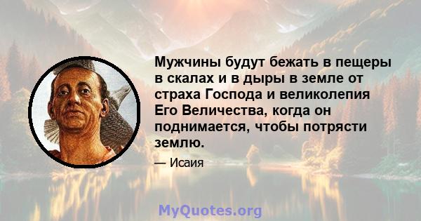 Мужчины будут бежать в пещеры в скалах и в дыры в земле от страха Господа и великолепия Его Величества, когда он поднимается, чтобы потрясти землю.