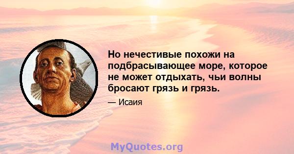 Но нечестивые похожи на подбрасывающее море, которое не может отдыхать, чьи волны бросают грязь и грязь.