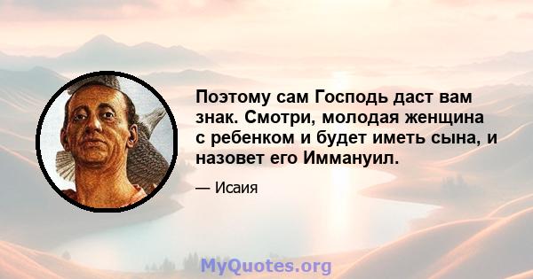 Поэтому сам Господь даст вам знак. Смотри, молодая женщина с ребенком и будет иметь сына, и назовет его Иммануил.