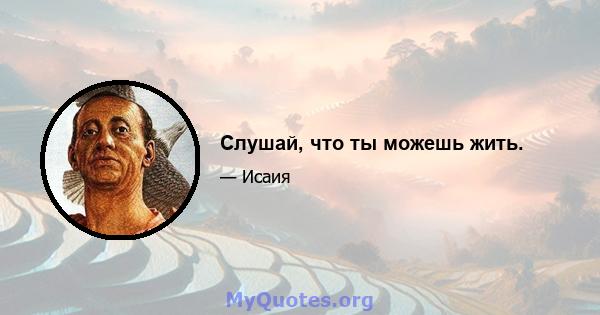 Слушай, что ты можешь жить.