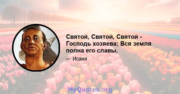 Святой, Святой, Святой - Господь хозяева; Вся земля полна его славы.