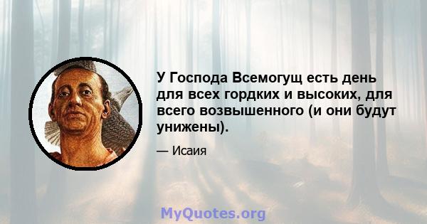 У Господа Всемогущ есть день для всех гордких и высоких, для всего возвышенного (и они будут унижены).