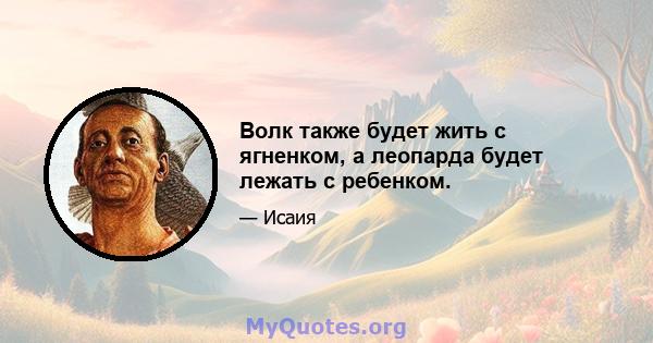 Волк также будет жить с ягненком, а леопарда будет лежать с ребенком.