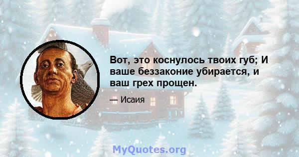 Вот, это коснулось твоих губ; И ваше беззаконие убирается, и ваш грех прощен.