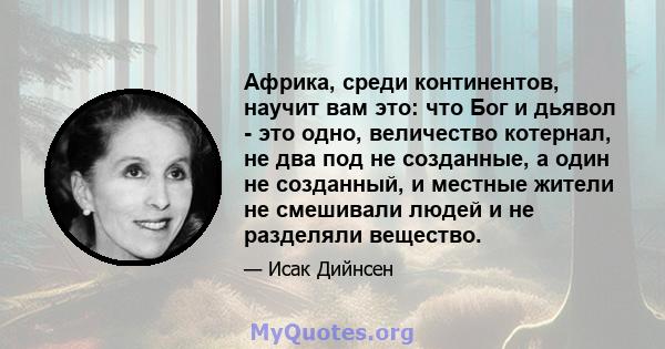 Африка, среди континентов, научит вам это: что Бог и дьявол - это одно, величество котернал, не два под не созданные, а один не созданный, и местные жители не смешивали людей и не разделяли вещество.