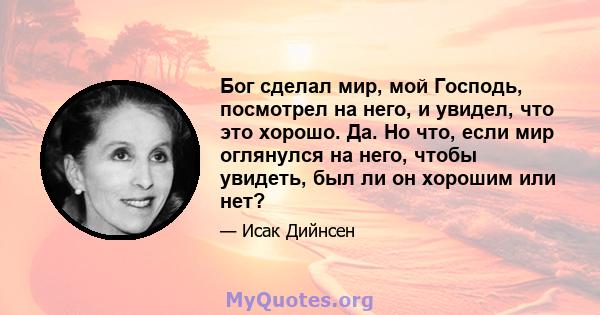 Бог сделал мир, мой Господь, посмотрел на него, и увидел, что это хорошо. Да. Но что, если мир оглянулся на него, чтобы увидеть, был ли он хорошим или нет?