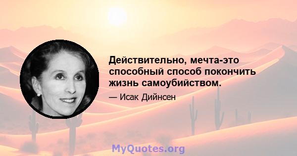 Действительно, мечта-это способный способ покончить жизнь самоубийством.