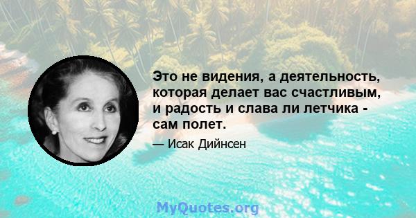 Это не видения, а деятельность, которая делает вас счастливым, и радость и слава ли летчика - сам полет.