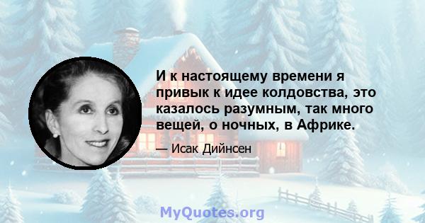 И к настоящему времени я привык к идее колдовства, это казалось разумным, так много вещей, о ночных, в Африке.