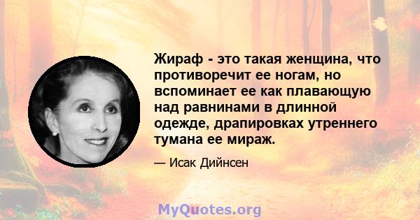 Жираф - это такая женщина, что противоречит ее ногам, но вспоминает ее как плавающую над равнинами в длинной одежде, драпировках утреннего тумана ее мираж.