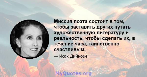 Миссия поэта состоит в том, чтобы заставить других путать художественную литературу и реальность, чтобы сделать их, в течение часа, таинственно счастливым.