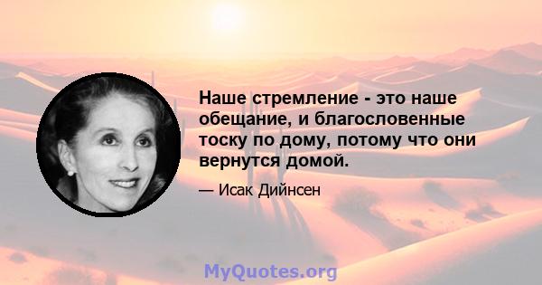 Наше стремление - это наше обещание, и благословенные тоску по дому, потому что они вернутся домой.