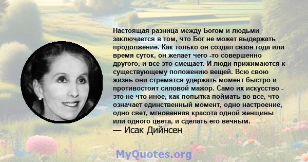 Настоящая разница между Богом и людьми заключается в том, что Бог не может выдержать продолжение. Как только он создал сезон года или время суток, он желает чего -то совершенно другого, и все это смещает. И люди