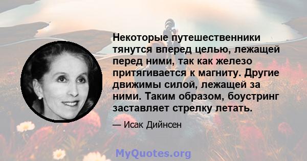 Некоторые путешественники тянутся вперед целью, лежащей перед ними, так как железо притягивается к магниту. Другие движимы силой, лежащей за ними. Таким образом, боустринг заставляет стрелку летать.