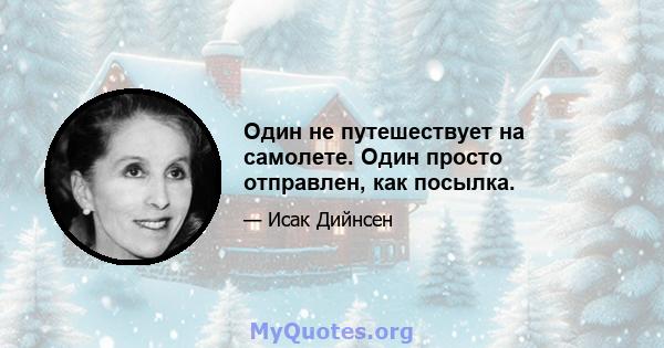 Один не путешествует на самолете. Один просто отправлен, как посылка.