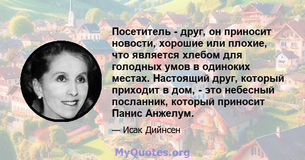 Посетитель - друг, он приносит новости, хорошие или плохие, что является хлебом для голодных умов в одиноких местах. Настоящий друг, который приходит в дом, - это небесный посланник, который приносит Панис Анжелум.