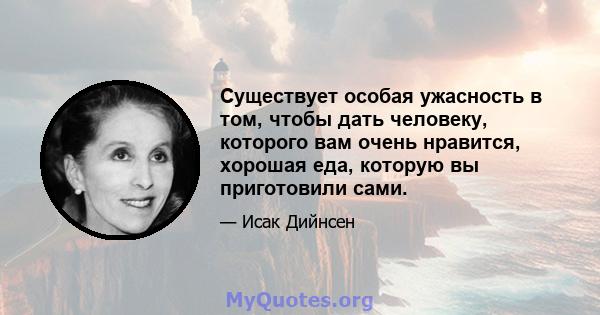 Существует особая ужасность в том, чтобы дать человеку, которого вам очень нравится, хорошая еда, которую вы приготовили сами.