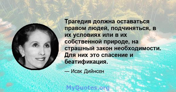 Трагедия должна оставаться правом людей, подчиняться, в их условиях или в их собственной природе, на страшный закон необходимости. Для них это спасение и беатификация.