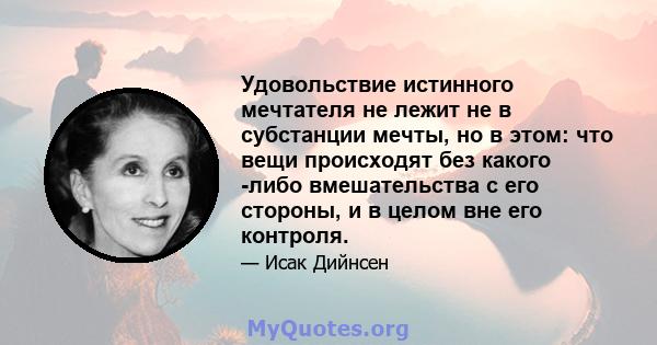 Удовольствие истинного мечтателя не лежит не в субстанции мечты, но в этом: что вещи происходят без какого -либо вмешательства с его стороны, и в целом вне его контроля.