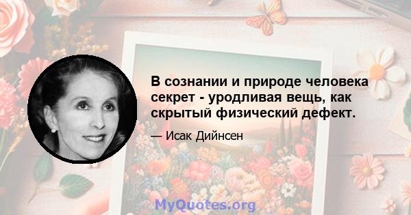 В сознании и природе человека секрет - уродливая вещь, как скрытый физический дефект.