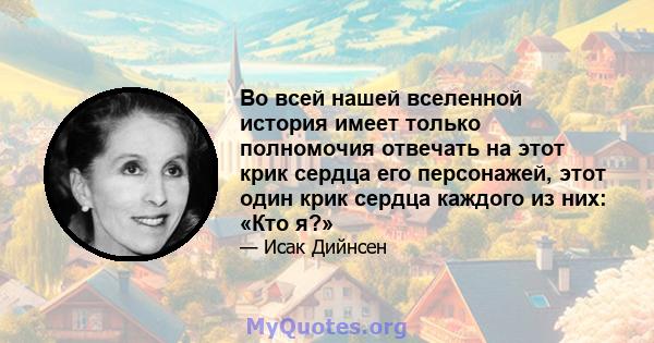 Во всей нашей вселенной история имеет только полномочия отвечать на этот крик сердца его персонажей, этот один крик сердца каждого из них: «Кто я?»