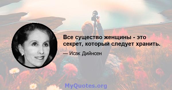 Все существо женщины - это секрет, который следует хранить.