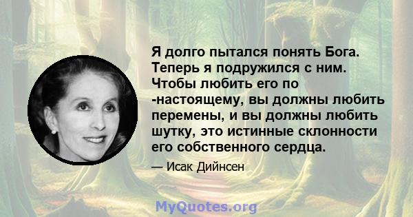 Я долго пытался понять Бога. Теперь я подружился с ним. Чтобы любить его по -настоящему, вы должны любить перемены, и вы должны любить шутку, это истинные склонности его собственного сердца.