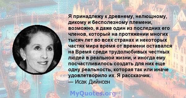 Я принадлежу к древнему, нелющному, дикому и бесполезному племени, возможно, я даже один из последних его членов, который на протяжении многих тысяч лет во всех странах и некоторых частях мира время от времени оставался 