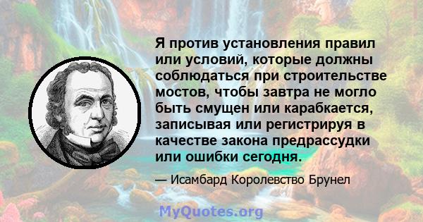 Я против установления правил или условий, которые должны соблюдаться при строительстве мостов, чтобы завтра не могло быть смущен или карабкается, записывая или регистрируя в качестве закона предрассудки или ошибки