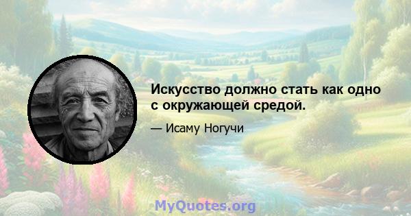 Искусство должно стать как одно с окружающей средой.